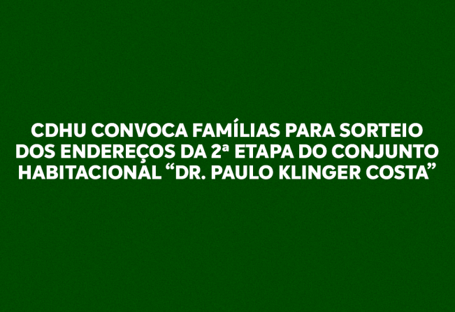 CDHU CONVOCA FAMÍLIAS PARA SORTEIO DOS ENDEREÇOS DA 2ª ETAPA DO CONJUNTO HABITACIONAL “DR. PAULO KLINGER COSTA”