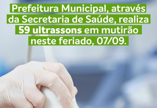 PREFEITURA MUNICIPAL, ATRAVÉS DA SECRETARIA MUNICIPAL DE SAÚDE, REALIZA 59 ULTRASSONS EM MUTIRÃO NESTE FERIADO, 07/09